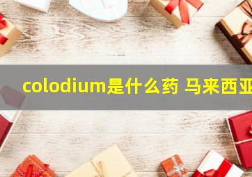 colodium是什么药 马来西亚